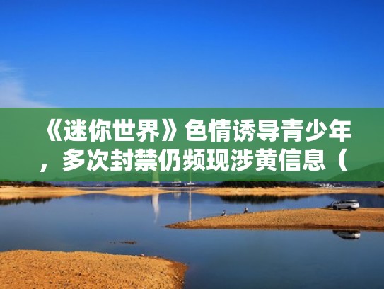 《迷你世界》色情诱导青少年,多次封禁仍频现涉黄信息(迷你世界黄色的图) 《迷你世界》色情诱导青少年,多次封禁仍频现涉黄信息(迷你世界黄色的图)