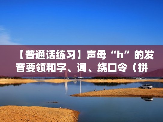 【普通话练习】声母“h”的发音要领和字、词、绕口令（拼音h的发音口型）