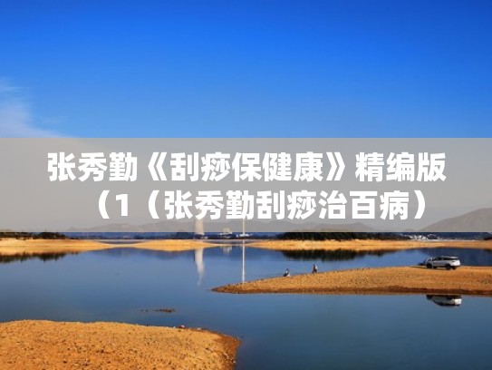 张秀勤《刮痧保健康》精编版（1（张秀勤刮痧治百病）