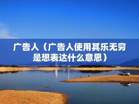 广告人(广告人使用其乐无穷是想表达什么意思) 广告人(广告人使用其乐无穷是想表达什么意思)