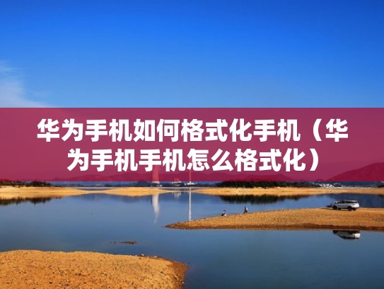 华为手机如何格式化手机（华为手机手机怎么格式化）