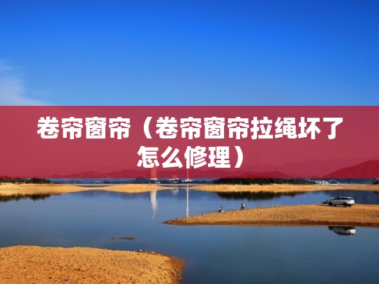 卷帘窗帘(卷帘窗帘拉绳坏了怎么修理) 卷帘窗帘(卷帘窗帘拉绳坏了怎么修理)