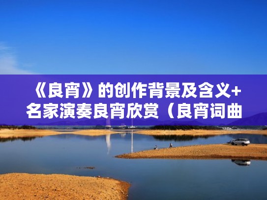 《良宵》的创作背景及含义+名家演奏良宵欣赏(良宵词曲) 《良宵》的创作背景及含义+名家演奏良宵欣赏(良宵词曲)