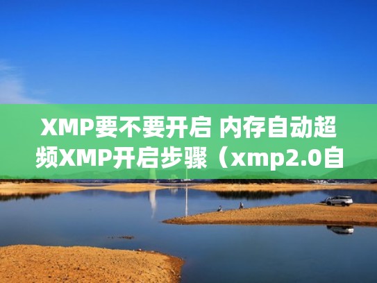 XMP要不要开启 内存自动超频XMP开启步骤(xmp2.0自动超频) XMP要不要开启 内存自动超频XMP开启步骤(xmp2.0自动超频)