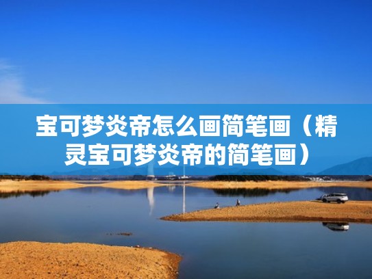 宝可梦炎帝怎么画简笔画（精灵宝可梦炎帝的简笔画）