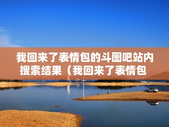 我回来了表情包的斗图吧站内搜索结果（我回来了表情包 搞笑图片）