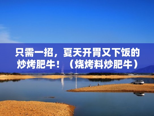 只需一招，夏天开胃又下饭的炒烤肥牛！（烧烤料炒肥牛）