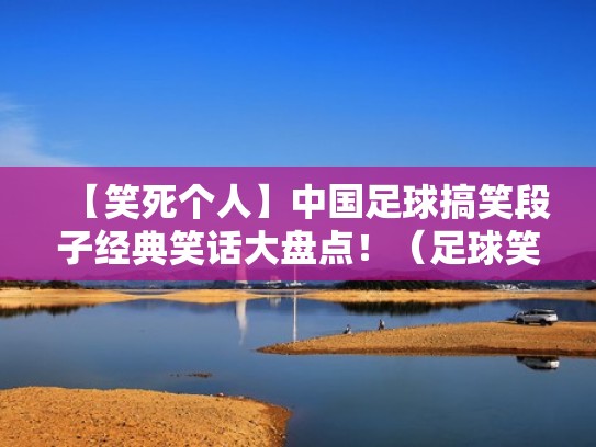 【笑死个人】中国足球搞笑段子经典笑话大盘点！（足球笑话集锦）