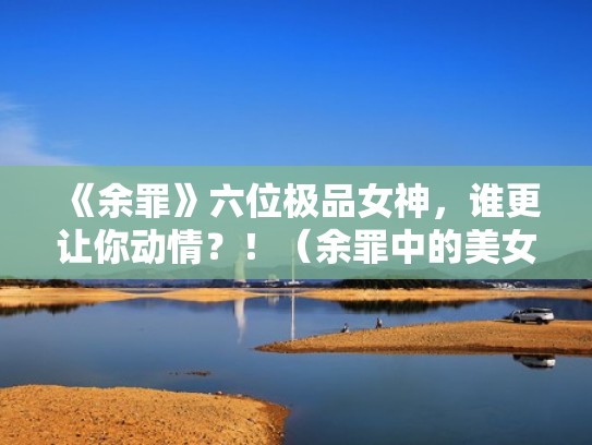 《余罪》六位极品女神，谁更让你动情？！（余罪中的美女）