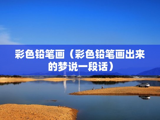 彩色铅笔画（彩色铅笔画出来的梦说一段话）