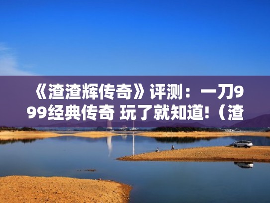 《渣渣辉传奇》评测：一刀999经典传奇 玩了就知道!（渣渣辉传奇邀请码）