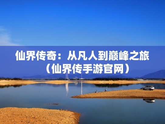 仙界传奇：从凡人到巅峰之旅（仙界传手游官网）