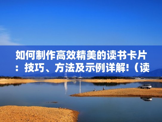 如何制作高效精美的读书卡片：技巧、方法及示例详解!（读书卡片怎样制作）
