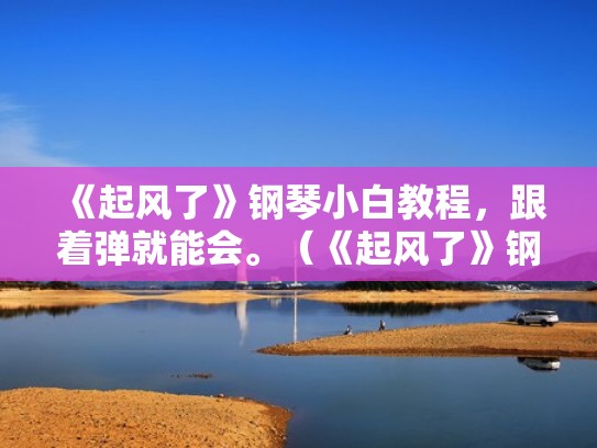 《起风了》钢琴小白教程，跟着弹就能会。（《起风了》钢琴教学一分钟）