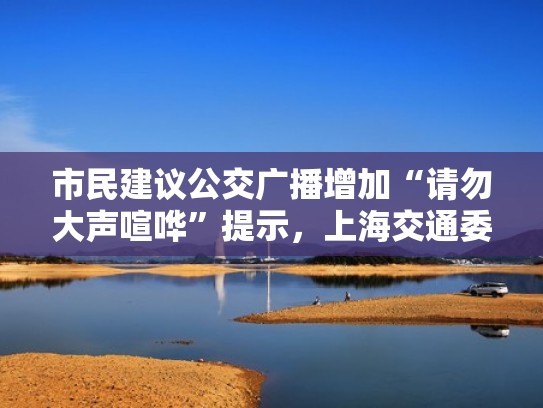 市民建议公交广播增加“请勿大声喧哗”提示，上海交通委回复（公交车广播音频）