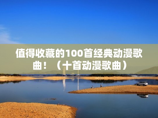 值得收藏的100首经典动漫歌曲！（十首动漫歌曲）