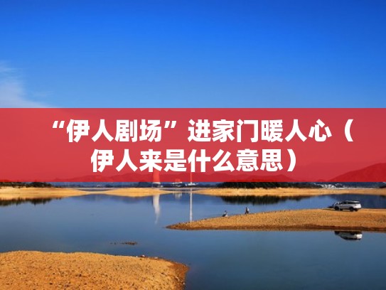 “伊人剧场”进家门暖人心（伊人来是什么意思）