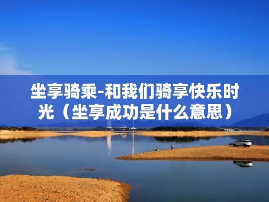 坐享骑乘-和我们骑享快乐时光（坐享成功是什么意思）