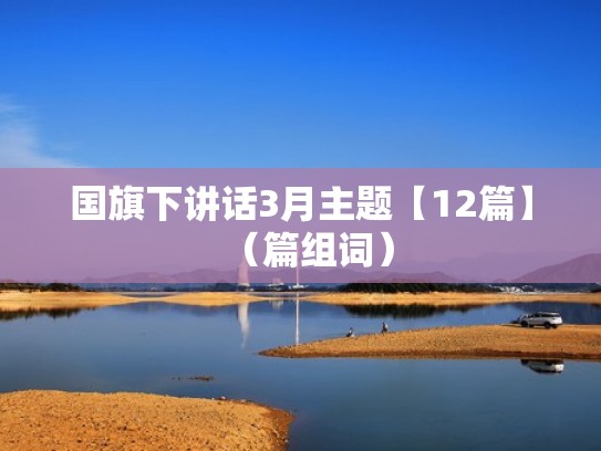 国旗下讲话3月主题【12篇】(篇组词) 国旗下讲话3月主题【12篇】(篇组词)