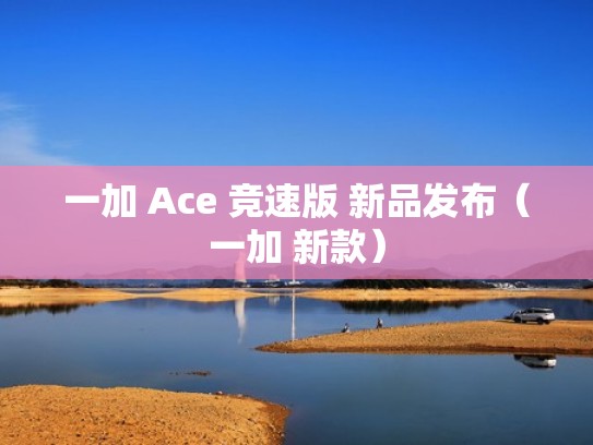 一加 Ace 竞速版 新品发布（一加 新款）