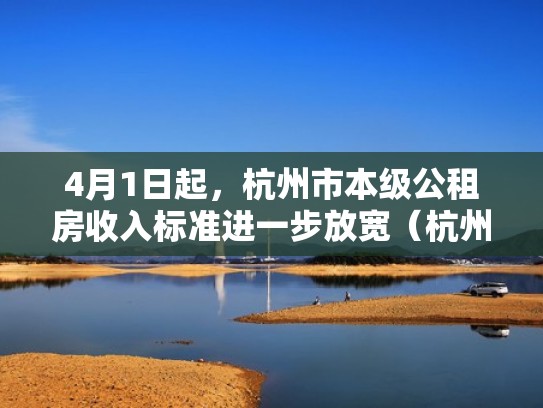 4月1日起,杭州市本级公租房收入标准进一步放宽(杭州市2021年公租房新政策) 4月1日起,杭州市本级公租房收入标准进一步放宽(杭州市2021年公租房新政策)