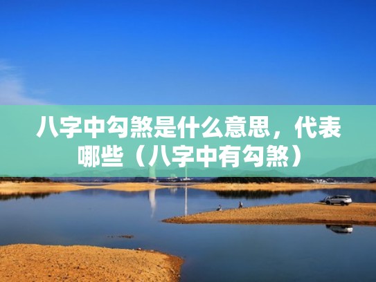 八字中勾煞是什么意思,代表哪些(八字中有勾煞) 八字中勾煞是什么意思,代表哪些(八字中有勾煞)