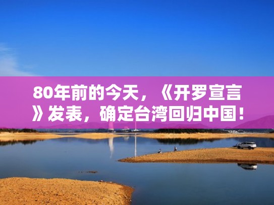 80年前的今天,《开罗宣言》发表,确定台湾回归中国!(开罗宣言要求日本归还) 80年前的今天,《开罗宣言》发表,确定台湾回归中国!(开罗宣言要求日本归还)