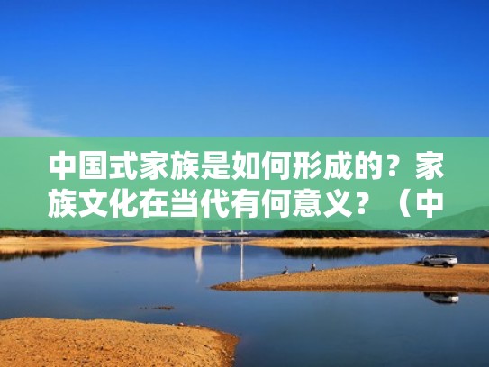 中国式家族是如何形成的?家族文化在当代有何意义?(中国家族概念) 中国式家族是如何形成的?家族文化在当代有何意义?(中国家族概念)