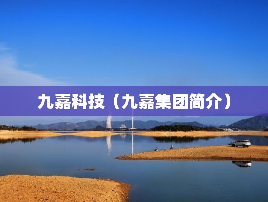 九嘉科技(九嘉集团简介) 九嘉科技(九嘉集团简介)