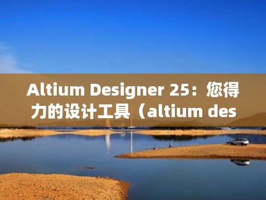 Altium Designer 25：您得力的设计工具（altium designer 20的新功能）