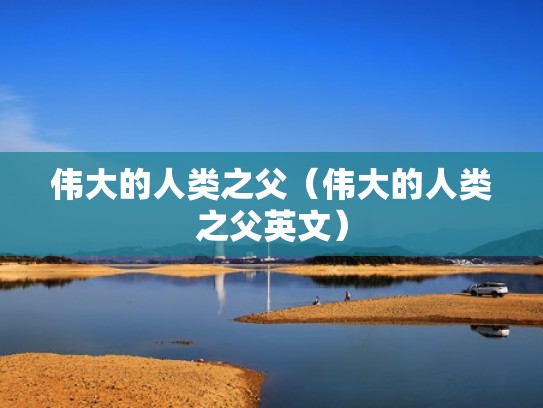 伟大的人类之父（伟大的人类之父英文）
