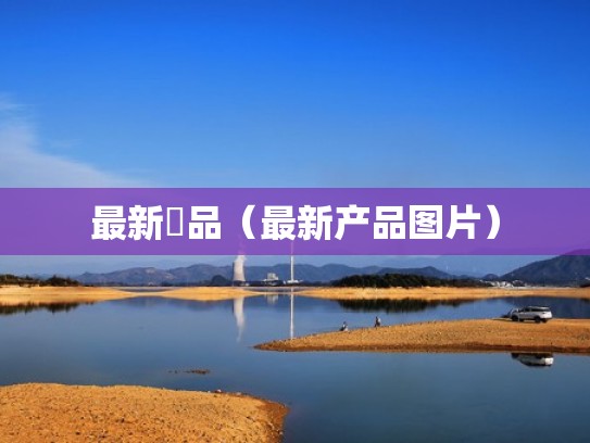 最新產品（最新产品图片）