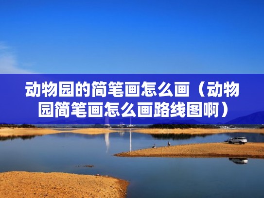 动物园的简笔画怎么画(动物园简笔画怎么画路线图啊) 动物园的简笔画怎么画(动物园简笔画怎么画路线图啊)