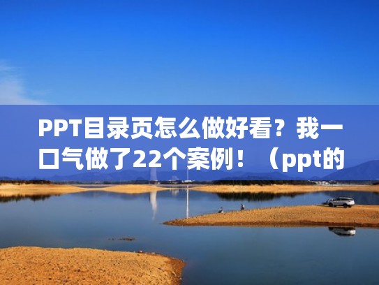 PPT目录页怎么做好看？我一口气做了22个案例！（ppt的目录页怎么做好看）