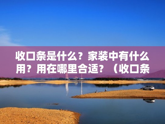 收口条是什么？家装中有什么用？用在哪里合适？（收口条的种类）