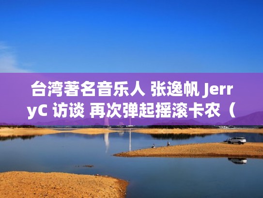 台湾著名音乐人 张逸帆 JerryC 访谈 再次弹起摇滚卡农（张逸杰歌）