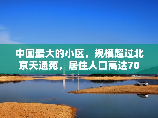 中国最大的小区，规模超过北京天通苑，居住人口高达70万人（中国最大的小区叫什么）
