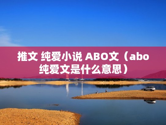 推文 纯爱小说 ABO文(abo纯爱文是什么意思) 推文 纯爱小说 ABO文(abo纯爱文是什么意思)