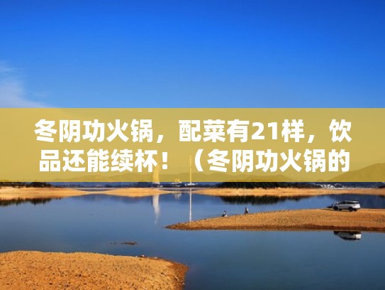 冬阴功火锅,配菜有21样,饮品还能续杯!(冬阴功火锅的起源) 冬阴功火锅,配菜有21样,饮品还能续杯!(冬阴功火锅的起源)