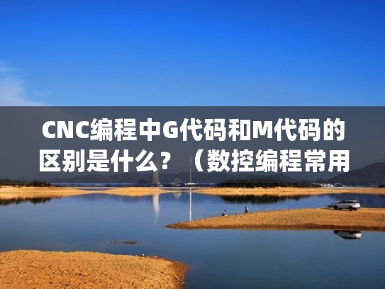 CNC编程中G代码和M代码的区别是什么?(数控编程常用g指令和m指令) CNC编程中G代码和M代码的区别是什么?(数控编程常用g指令和m指令)