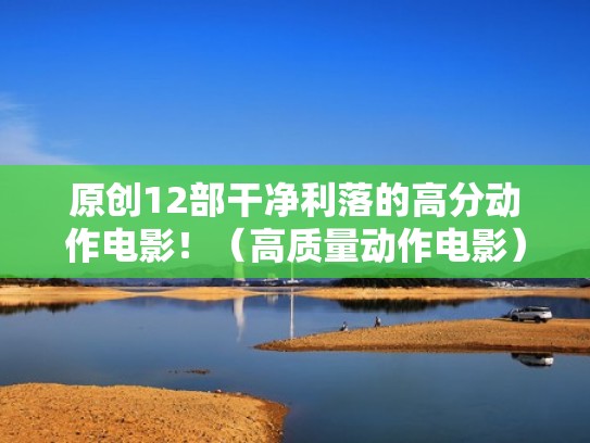 原创12部干净利落的高分动作电影!(高质量动作电影) 原创12部干净利落的高分动作电影!(高质量动作电影)