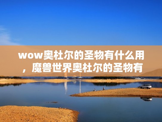 wow奥杜尔的圣物有什么用 ,魔兽世界奥杜尔的圣物有什么用(魔兽世界奥杜尔最终boss在哪) wow奥杜尔的圣物有什么用 ,魔兽世界奥杜尔的圣物有什么用(魔兽世界奥杜尔最终boss在哪)