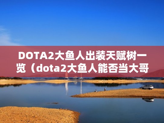 DOTA2大鱼人出装天赋树一览(dota2大鱼人能否当大哥) DOTA2大鱼人出装天赋树一览(dota2大鱼人能否当大哥)