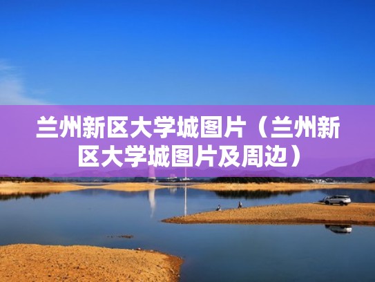 兰州新区大学城图片（兰州新区大学城图片及周边）