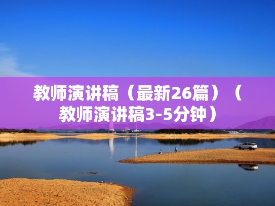 教师演讲稿(最新26篇)(教师演讲稿3-5分钟) 教师演讲稿(最新26篇)(教师演讲稿3-5分钟)