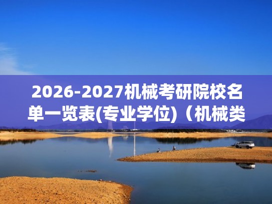 2026-2027机械考研院校名单一览表(专业学位)（机械类考研院校）