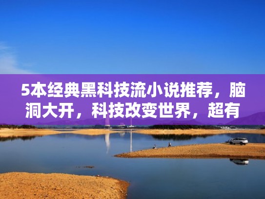 5本经典黑科技流小说推荐，脑洞大开，科技改变世界，超有趣！（黑科技类小说）