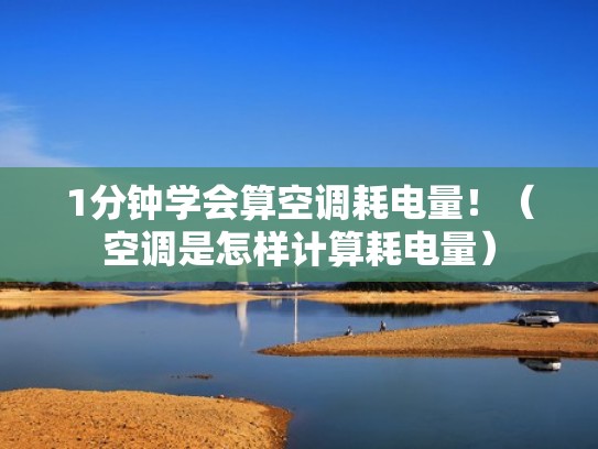 1分钟学会算空调耗电量！（空调是怎样计算耗电量）