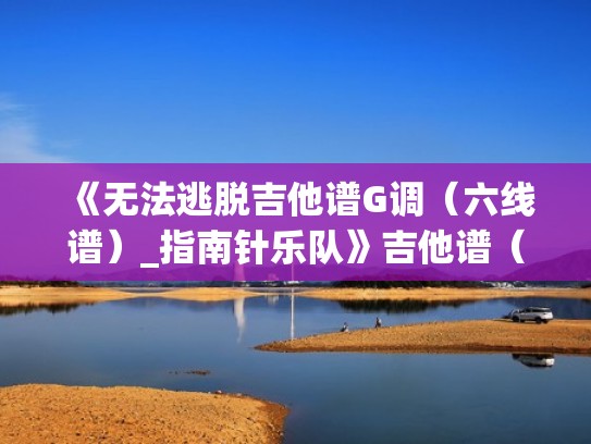 《无法逃脱吉他谱G调（六线谱）_指南针乐队》吉他谱（无法逃脱吉他solo谱原版）
