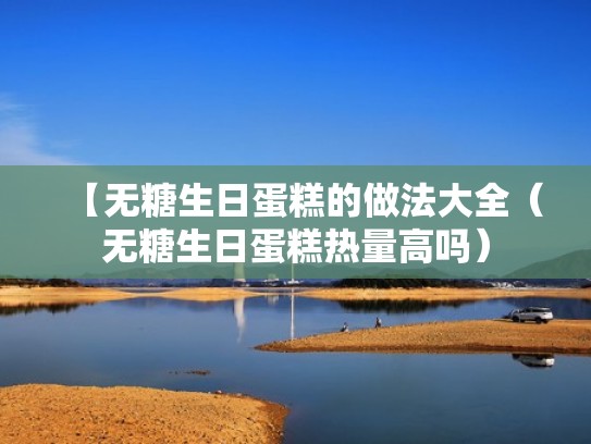 【无糖生日蛋糕的做法大全（无糖生日蛋糕热量高吗）